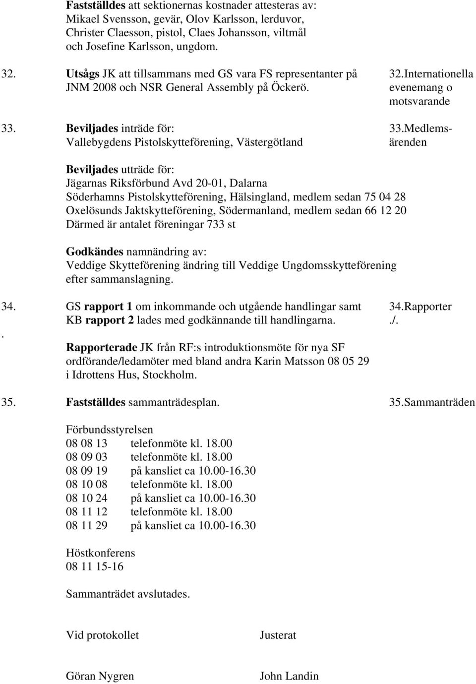 Medlems- Vallebygdens Pistolskytteförening, Västergötland ärenden Beviljades utträde för: Jägarnas Riksförbund Avd 20-01, Dalarna Söderhamns Pistolskytteförening, Hälsingland, medlem sedan 75 04 28