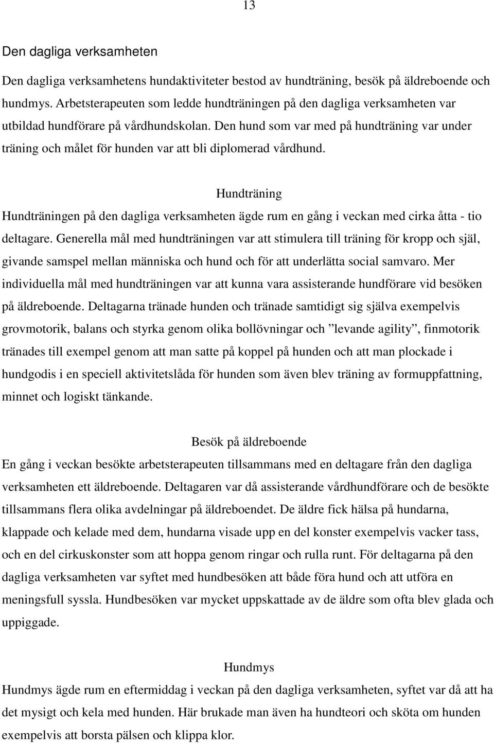 Den hund som var med på hundträning var under träning och målet för hunden var att bli diplomerad vårdhund.