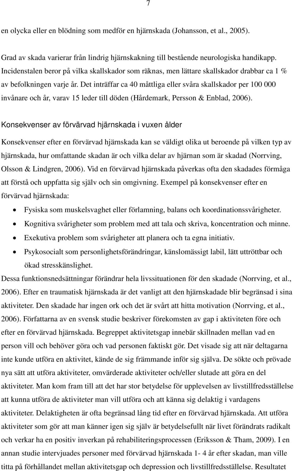 Det inträffar ca 40 måttliga eller svåra skallskador per 100 000 invånare och år, varav 15 leder till döden (Hårdemark, Persson & Enblad, 2006).