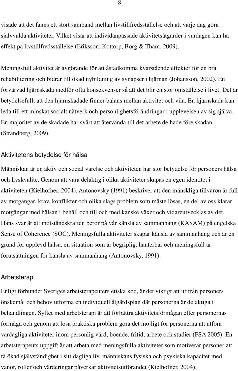 Meningsfull aktivitet är avgörande för att åstadkomma kvarstående effekter för en bra rehabilitering och bidrar till ökad nybildning av synapser i hjärnan (Johansson, 2002).