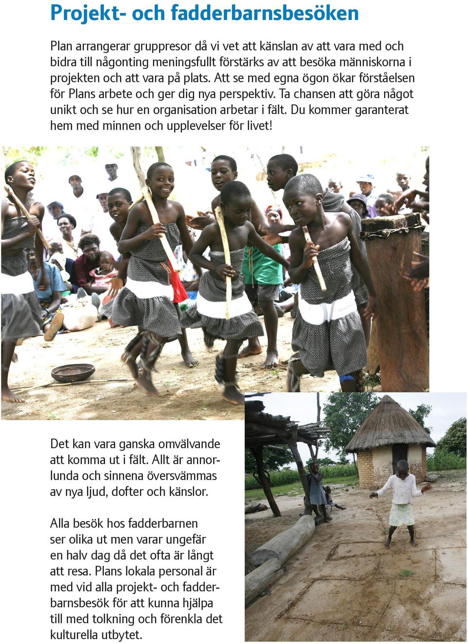 Du kommer garanterat hem med minnen och upplevelser för livet! Det kan vara ganska omvälvande att komma ut i fält. Allt är annorlunda och sinnena översvämmas av nya ljud, dofter och känslor.