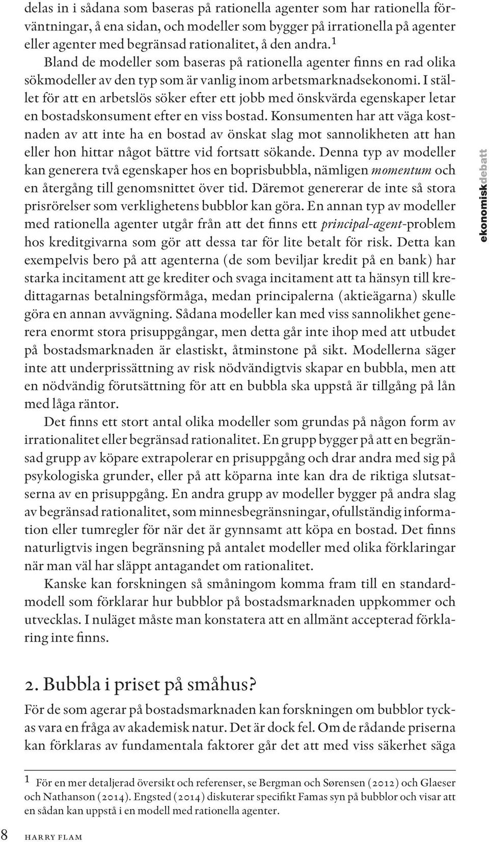 I stället för att en arbetslös söker efter ett jobb med önskvärda egenskaper letar en bostadskonsument efter en viss bostad.