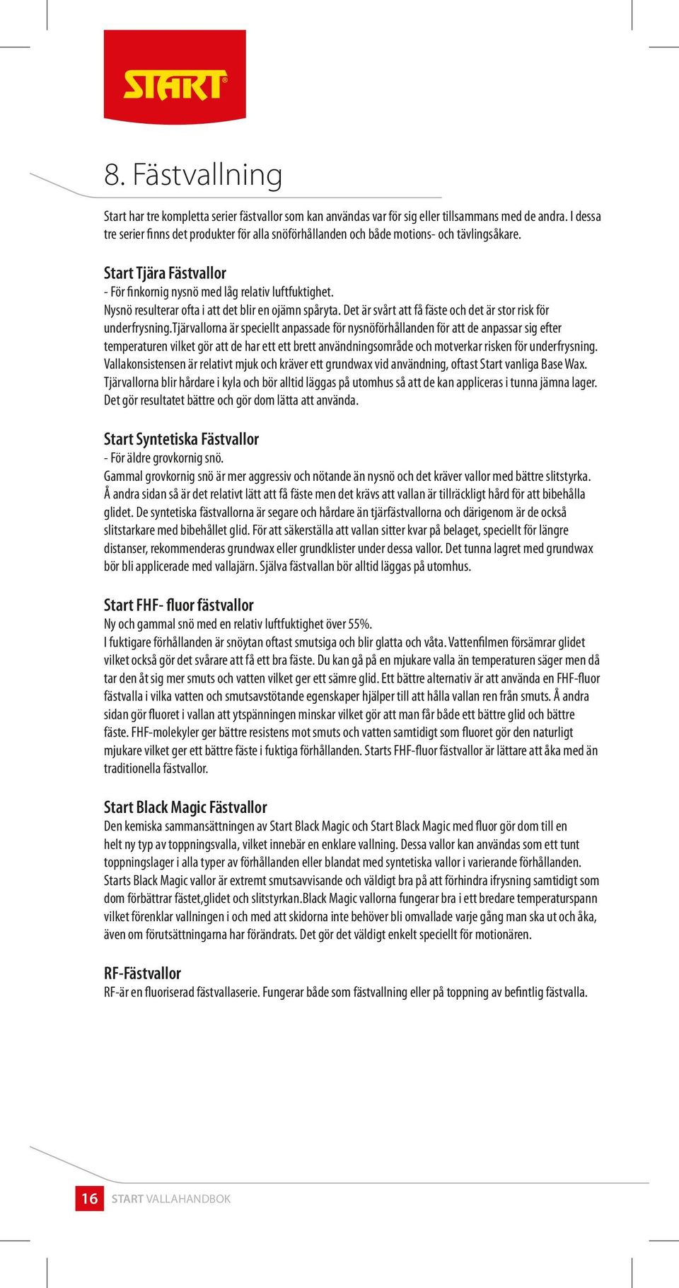 Nysnö resulterar ofta i att det blir en ojämn spåryta. Det är svårt att få fäste och det är stor risk för underfrysning.