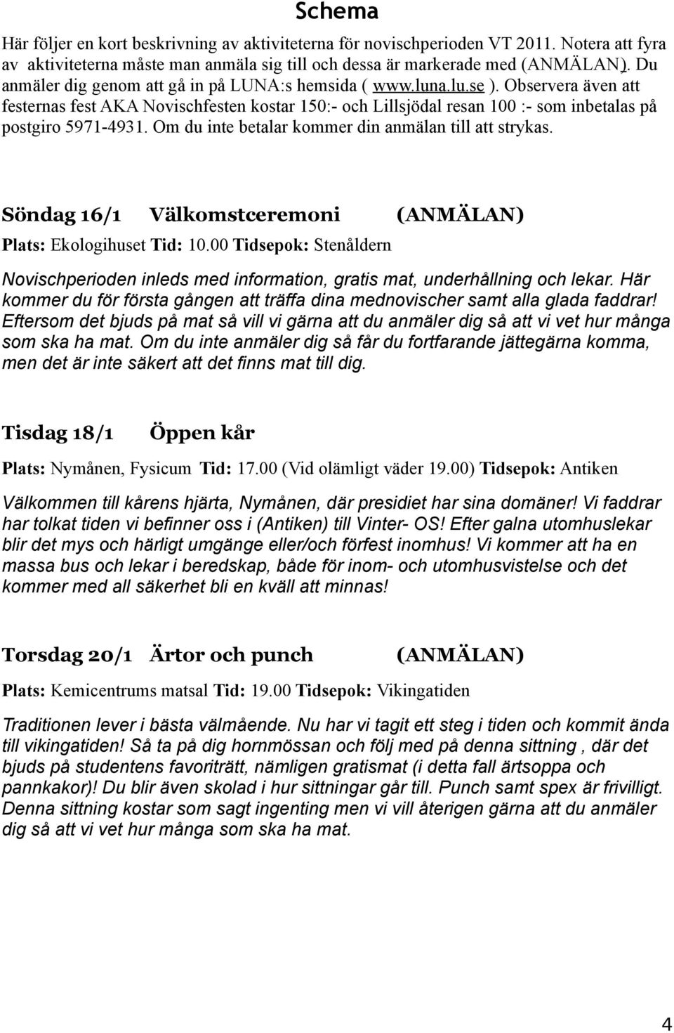 Om du inte betalar kommer din anmälan till att strykas. Söndag 16/1 Välkomstceremoni (ANMÄLAN) Plats: Ekologihuset Tid: 10.