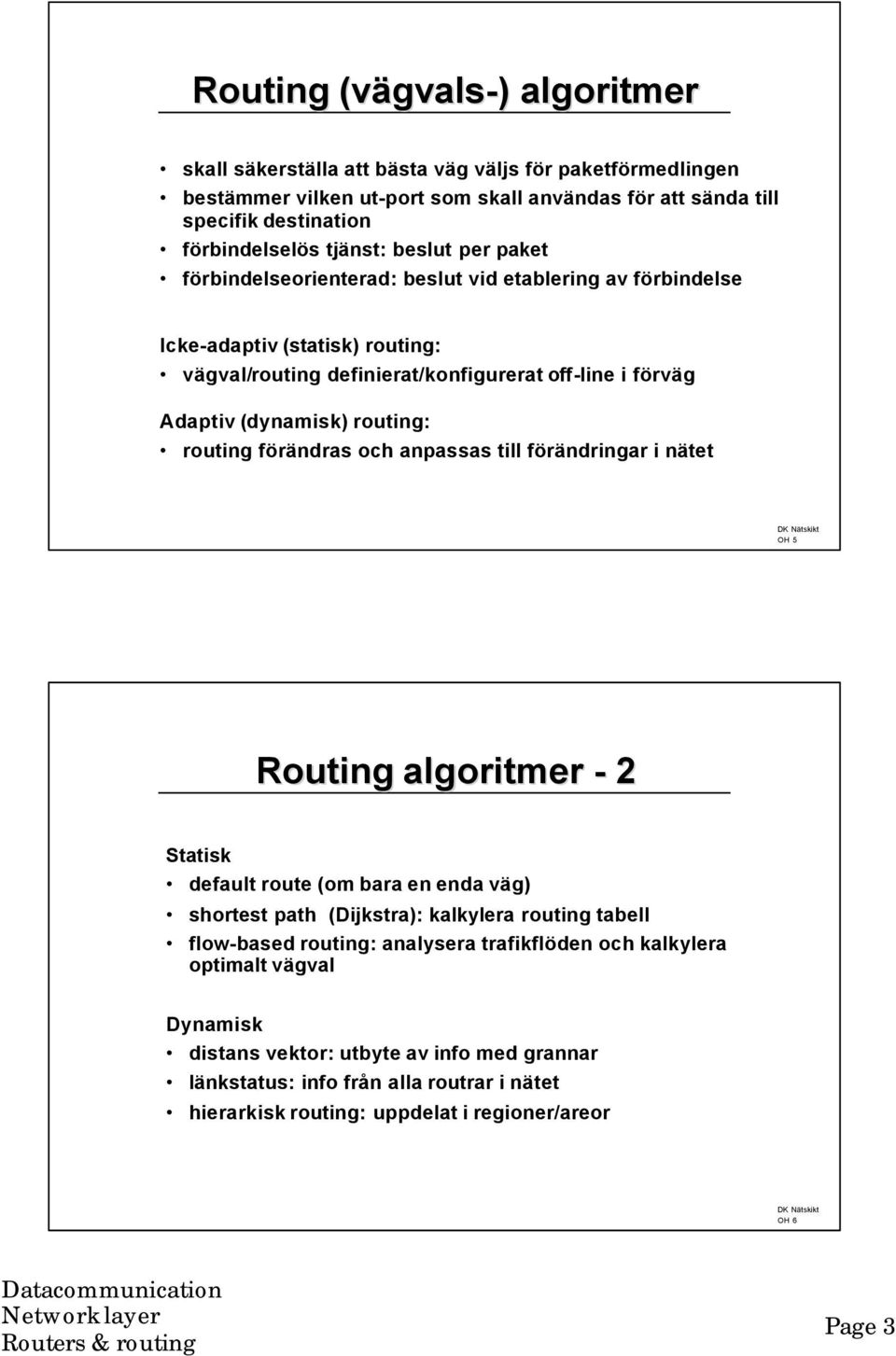 routing förändras och anpassas till förändringar i nätet OH 5 Routing algoritmer - 2 Statisk default route (om bara en enda väg) shortest path (Dijkstra): kalkylera routing tabell flow-based