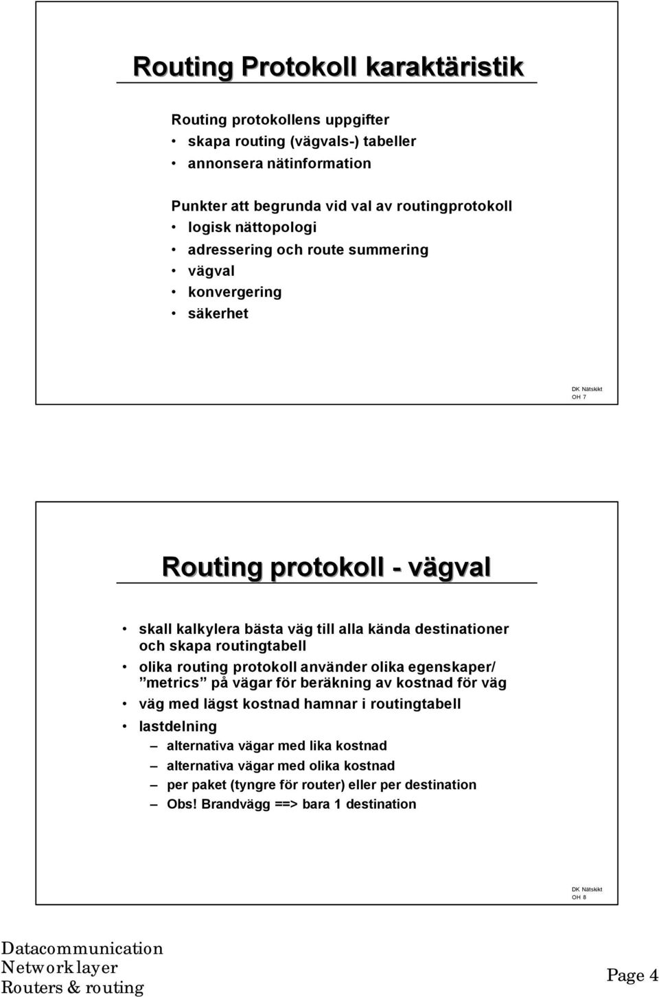 skapa routingtabell olika routing protokoll använder olika egenskaper/ metrics på vägar för beräkning av kostnad för väg väg med lägst kostnad hamnar i routingtabell