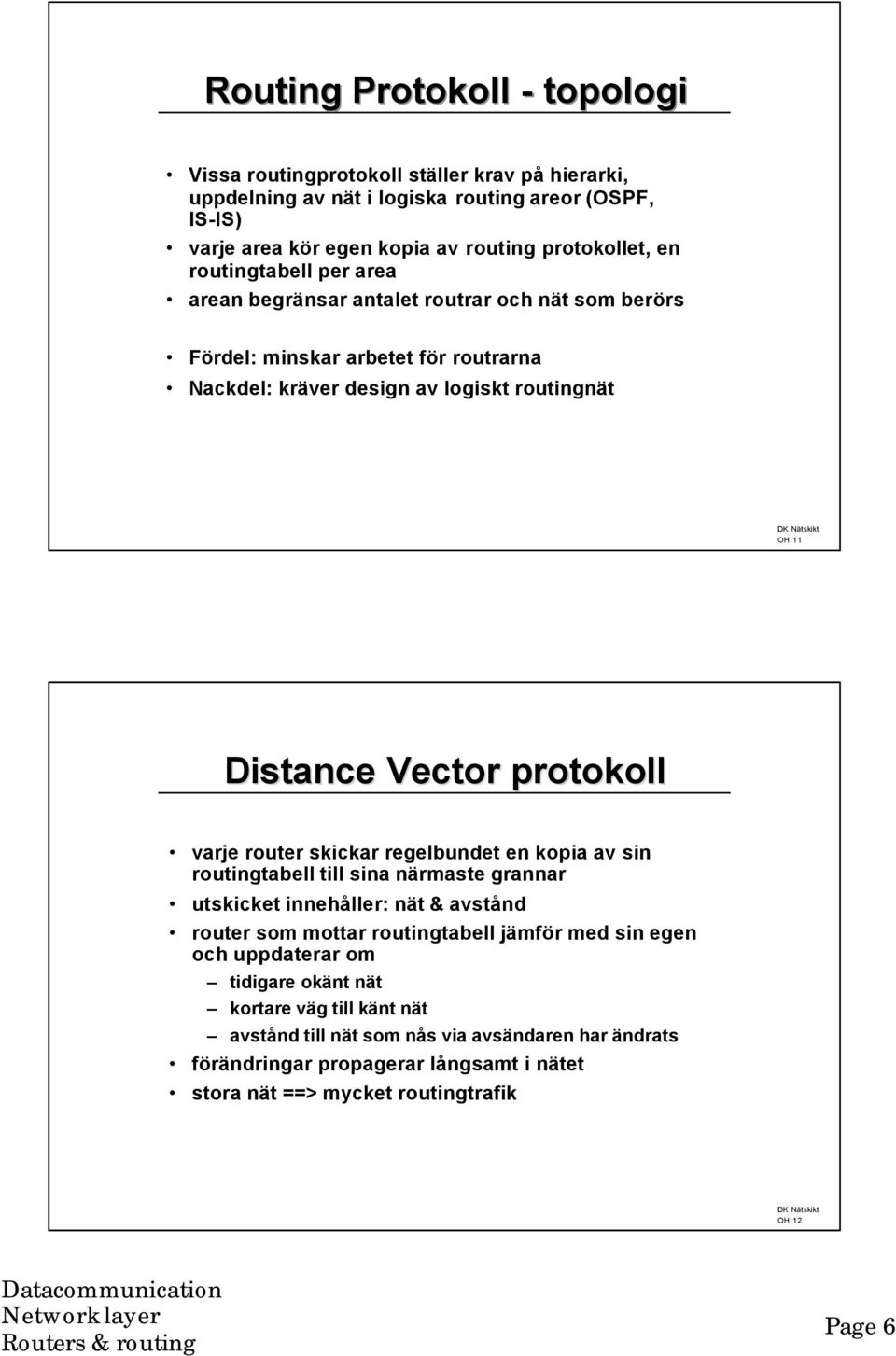 varje router skickar regelbundet en kopia av sin routingtabell till sina närmaste grannar utskicket innehåller: nät & avstånd router som mottar routingtabell jämför med sin egen och