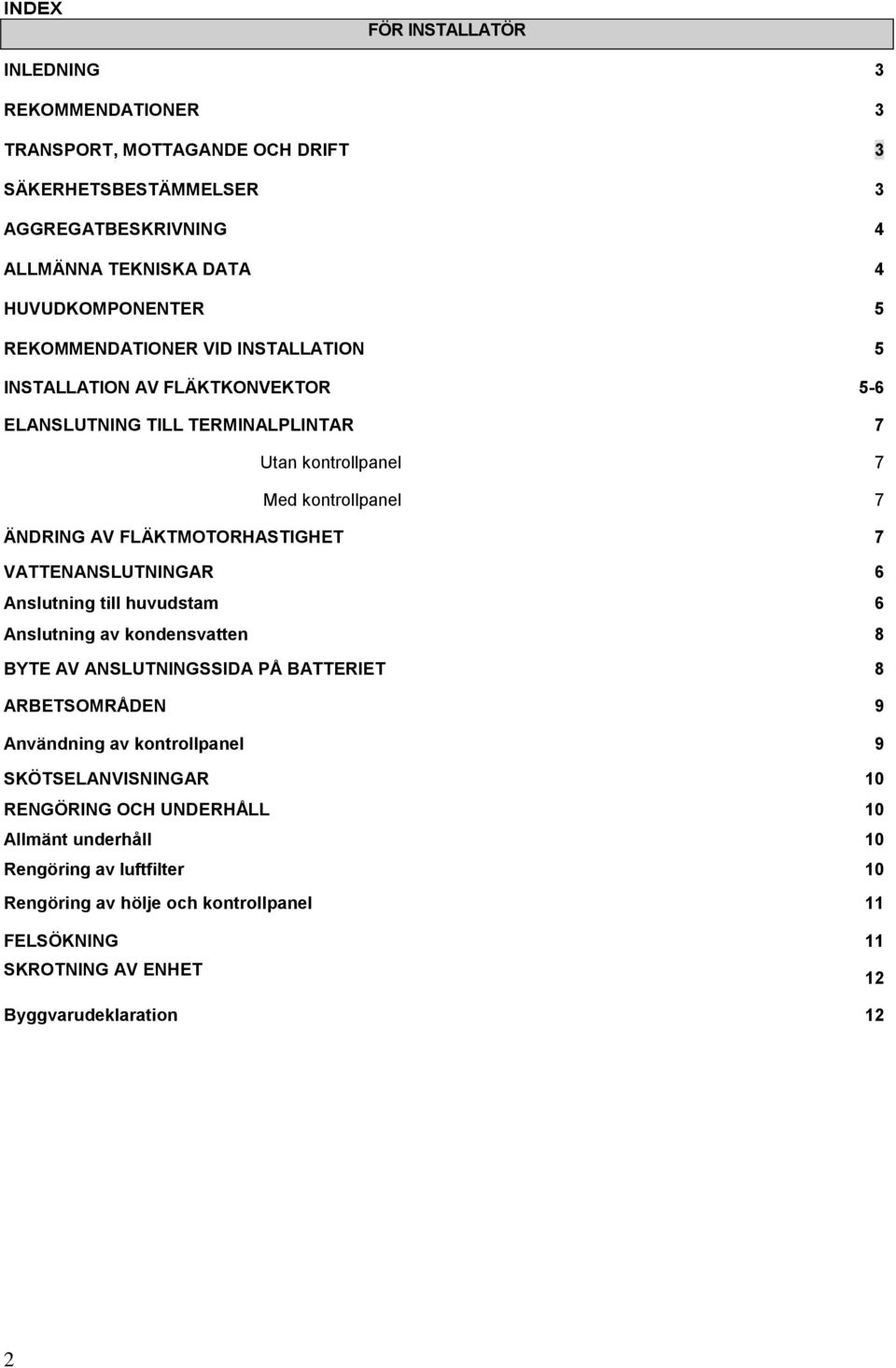 TEKNISKA DATA 4 HUVUDKOMPONENTER 5 REKOMMENDATIONER VID INSTALLATION 5 INSTALLATION AV FLÄKTKONVEKTOR 5-6 ELANSLUTNING TILL TERMINALPLINTAR 7 Utan kontrollpanel 7 Med kontrollpanel 7 ÄNDRING