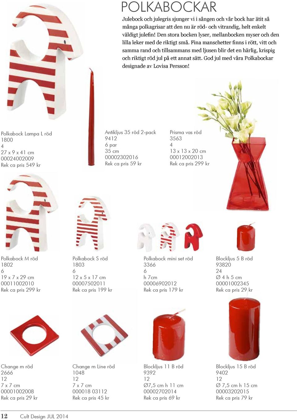 Fina manschetter finns i rött, vitt och samma rand och tillsammans med ljusen blir det en härlig, krispig och riktigt röd jul på ett annat sätt.