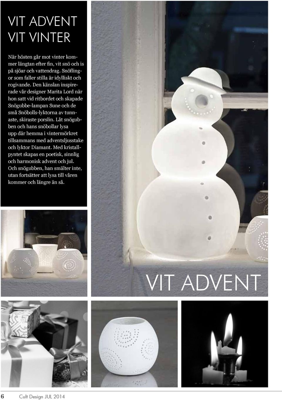 Den känslan inspirerade vår designer Marita Lord när hon satt vid ritbordet och skapade Snögubbe-lampan Sune och de små Snöbolls-lyktorna av tunnaste, skiraste