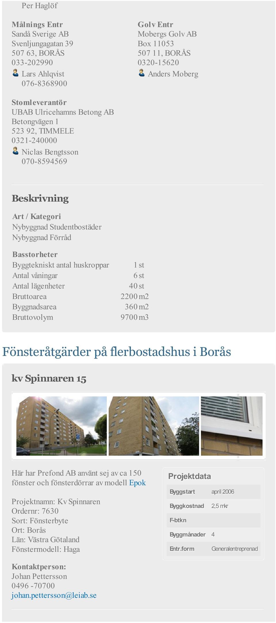 våningar 6 st Antal lägenheter 40 st Bruttoarea 2200 m2 Byggnadsarea 360 m2 Bruttovolym 9700 m3 Fönsteråtgärder på flerbostadshus i Borås kv Spinnaren 15 Här har Prefond AB använt sej av ca 150