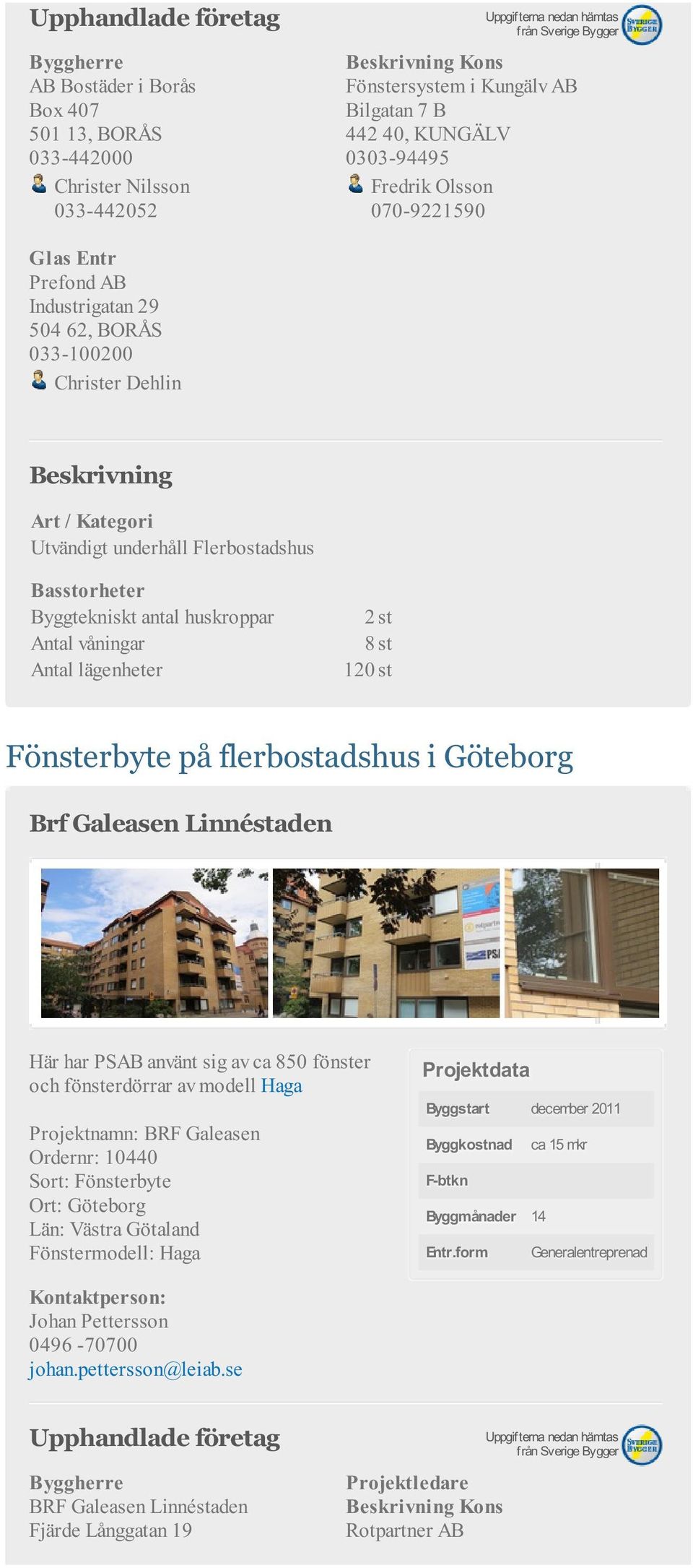 på flerbostadshus i Göteborg Brf Galeasen Linnéstaden Här har PSAB använt sig av ca 850 fönster och fönsterdörrar av modell Haga Projektnamn: BRF Galeasen Ordernr: 10440 Sort: Fönsterbyte Ort: