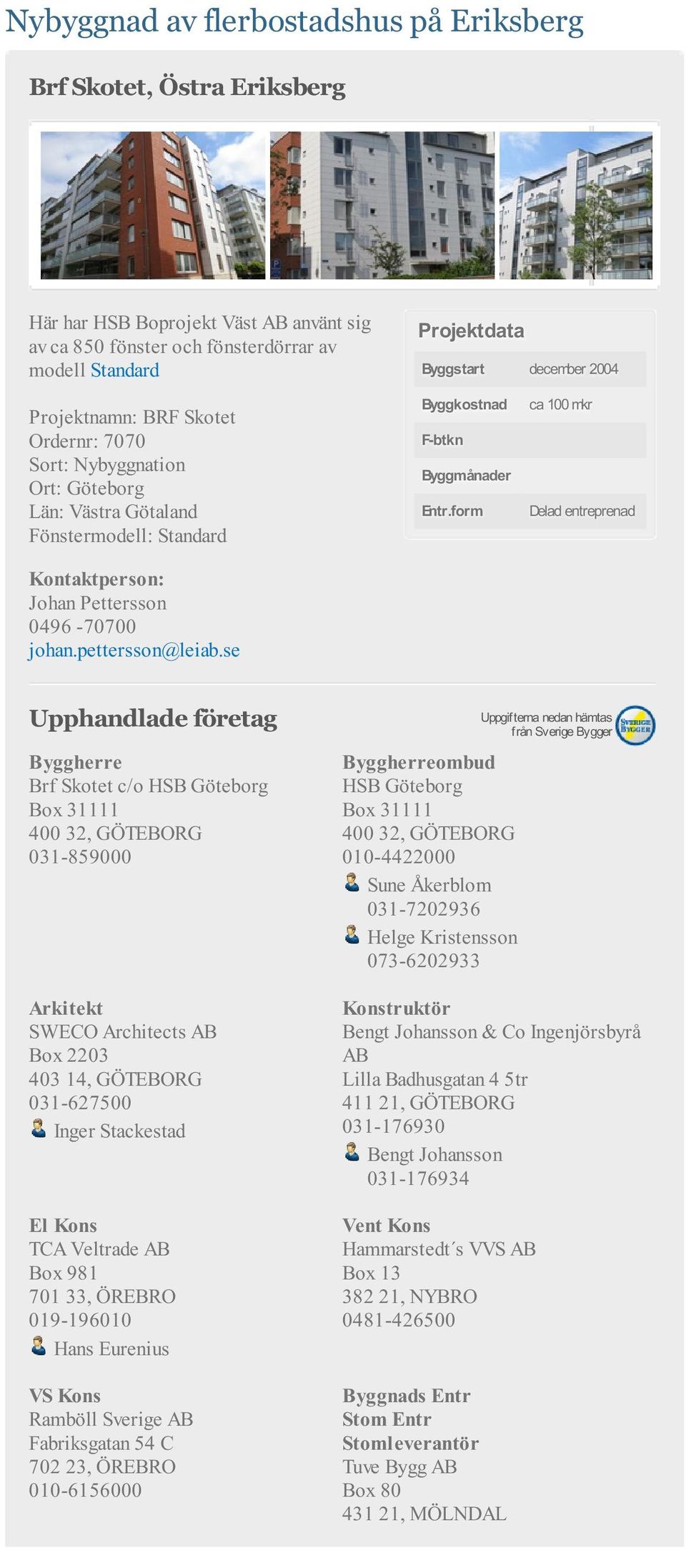 form ca 100 mkr Delad entreprenad Brf Skotet c/o HSB Göteborg Box 31111 400 32, GÖTEBORG 031-859000 Arkitekt SWECO Architects AB Box 2203 403 14, GÖTEBORG 031-627500 Inger Stackestad El Kons TCA