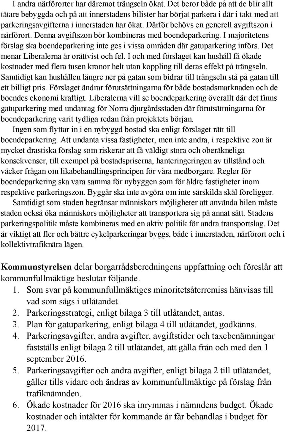 Därför behövs en generell avgiftszon i närförort. Denna avgiftszon bör kombineras med boendeparkering. I majoritetens förslag ska boendeparkering inte ges i vissa områden där gatuparkering införs.