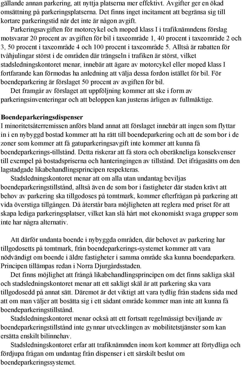 Parkeringsavgiften för motorcykel och moped klass I i trafiknämndens förslag motsvarar 20 procent av avgiften för bil i taxeområde 1, 40 procent i taxeområde 2 och 3, 50 procent i taxeområde 4 och