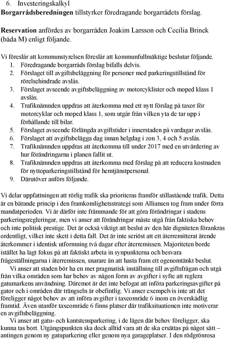 Förslaget till avgiftsbeläggning för personer med parkeringstillstånd för rörelsehindrade avslås. 3. Förslaget avseende avgiftsbeläggning av motorcyklister och moped klass 1 avslås. 4.