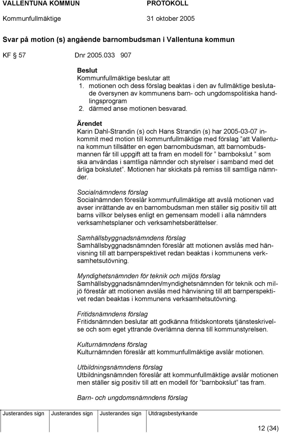 Ärendet Karin Dahl-Strandin (s) och Hans Strandin (s) har 2005-03-07 inkommit med motion till kommunfullmäktige med förslag att Vallentuna kommun tillsätter en egen barnombudsman, att