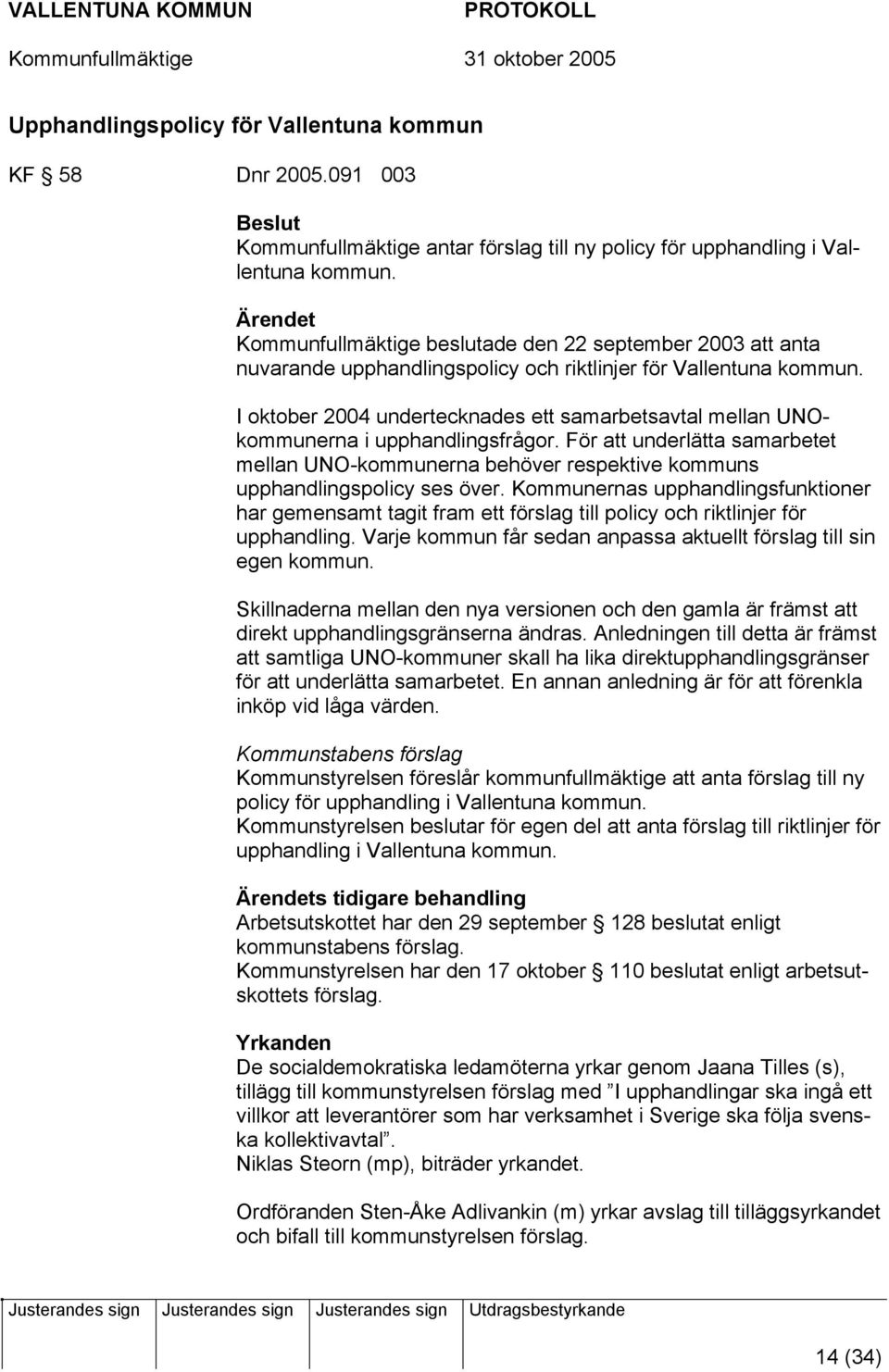 I oktober 2004 undertecknades ett samarbetsavtal mellan UNOkommunerna i upphandlingsfrågor. För att underlätta samarbetet mellan UNO-kommunerna behöver respektive kommuns upphandlingspolicy ses över.