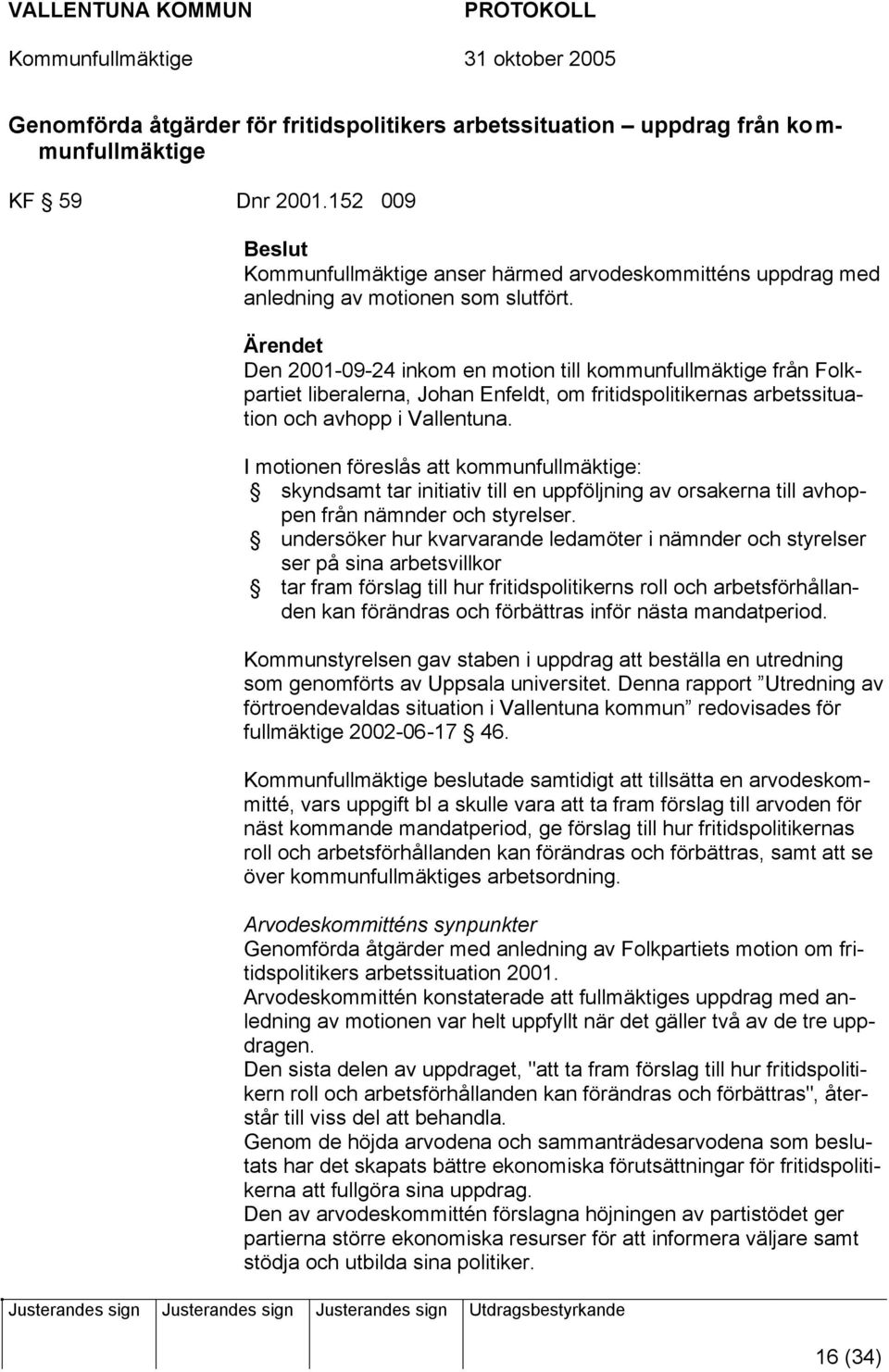 Ärendet Den 2001-09-24 inkom en motion till kommunfullmäktige från Folkpartiet liberalerna, Johan Enfeldt, om fritidspolitikernas arbetssituation och avhopp i Vallentuna.