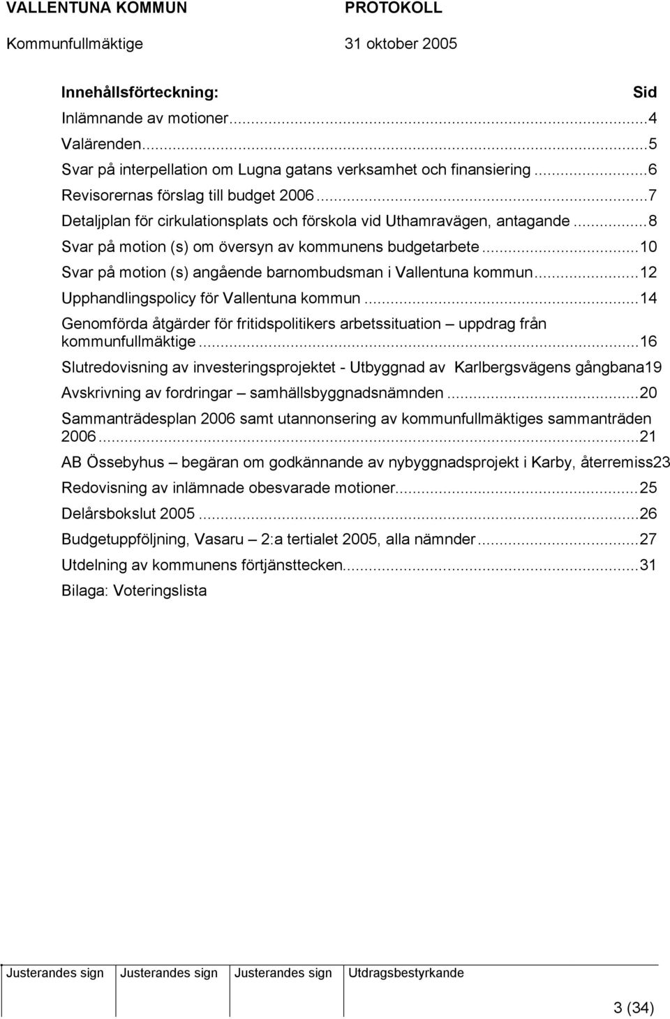 ..10 Svar på motion (s) angående barnombudsman i Vallentuna kommun...12 Upphandlingspolicy för Vallentuna kommun.