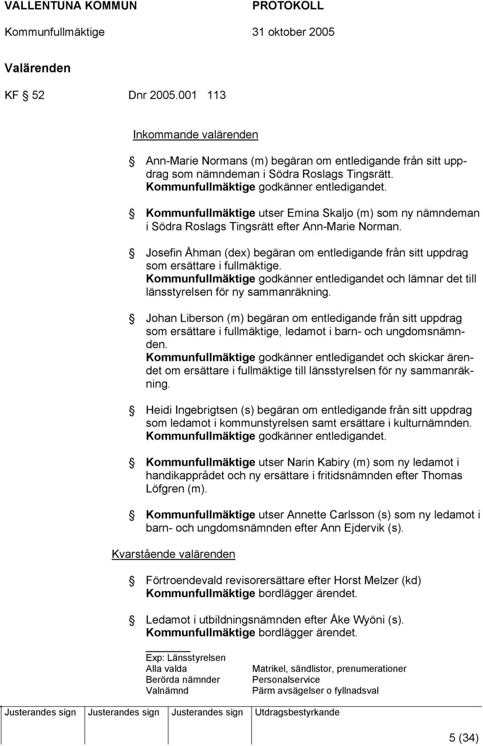 Josefin Åhman (dex) begäran om entledigande från sitt uppdrag som ersättare i fullmäktige. Kommunfullmäktige godkänner entledigandet och lämnar det till länsstyrelsen för ny sammanräkning.