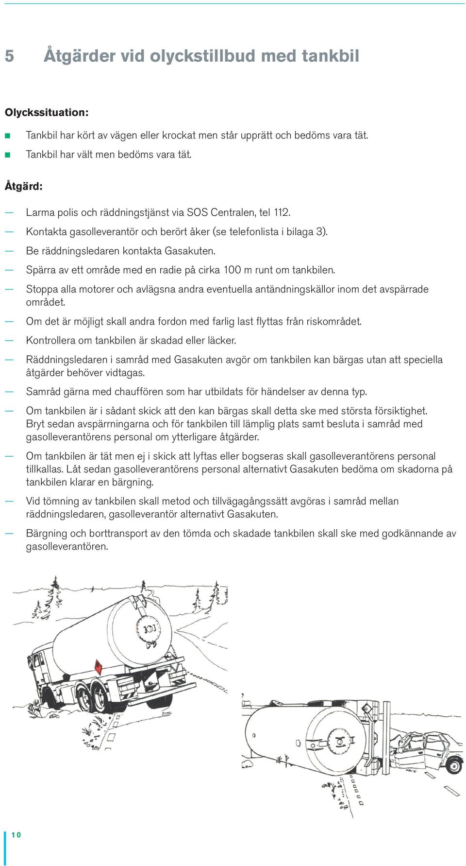 Spärra av ett område med en radie på cirka 100 m runt om tankbilen. Stoppa alla motorer och avlägsna andra eventuella antändningskällor inom det avspärrade området.