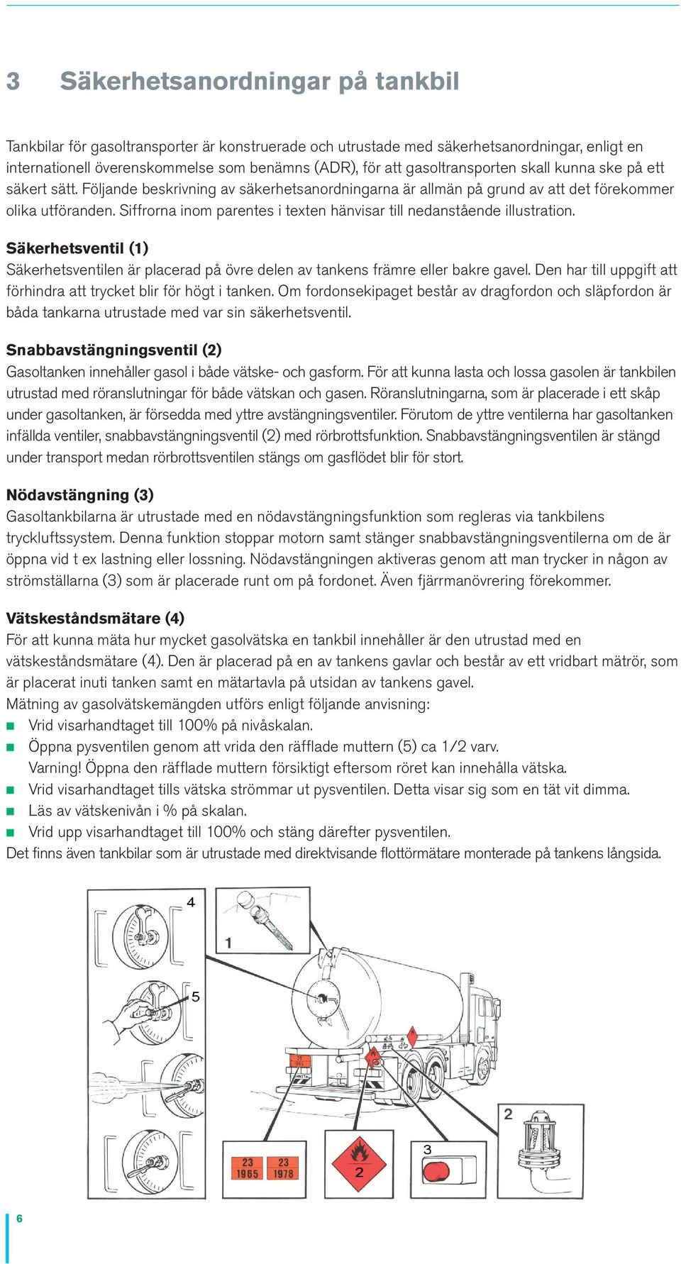 Siffrorna inom parentes i texten hänvisar till nedanstående illustration. Säkerhetsventil (1) Säkerhetsventilen är placerad på övre delen av tankens främre eller bakre gavel.