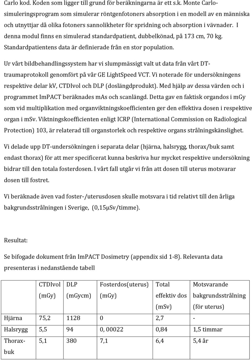 Ur vårt bildbehandlingssystem har vi slumpmässigt valt ut data från vårt DTtraumaprotokoll genomfört på vår GE LightSpeed VCT.