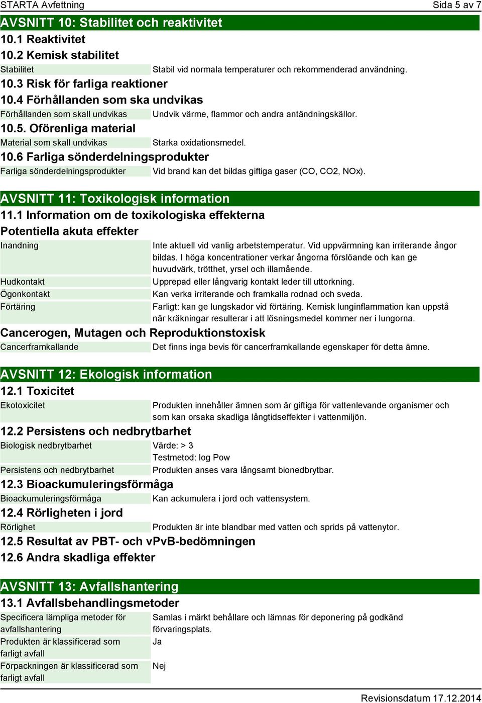 5. Oförenliga material Material som skall undvikas Starka oxidationsmedel. 10.6 Farliga sönderdelningsprodukter Farliga sönderdelningsprodukter Vid brand kan det bildas giftiga gaser (CO, CO2, NOx).