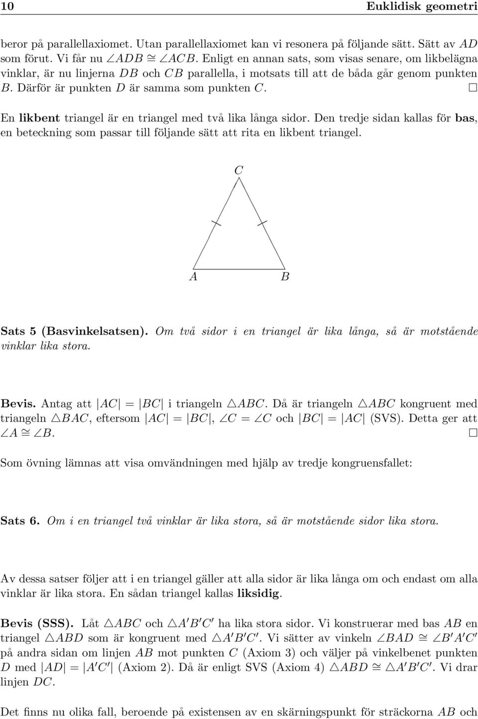 En likbent triangel är en triangel med två lika långa sidor. Den tredje sidan kallas för bas, en beteckning som passar till följande sätt att rita en likbent triangel. Sats 5 (asvinkelsatsen).