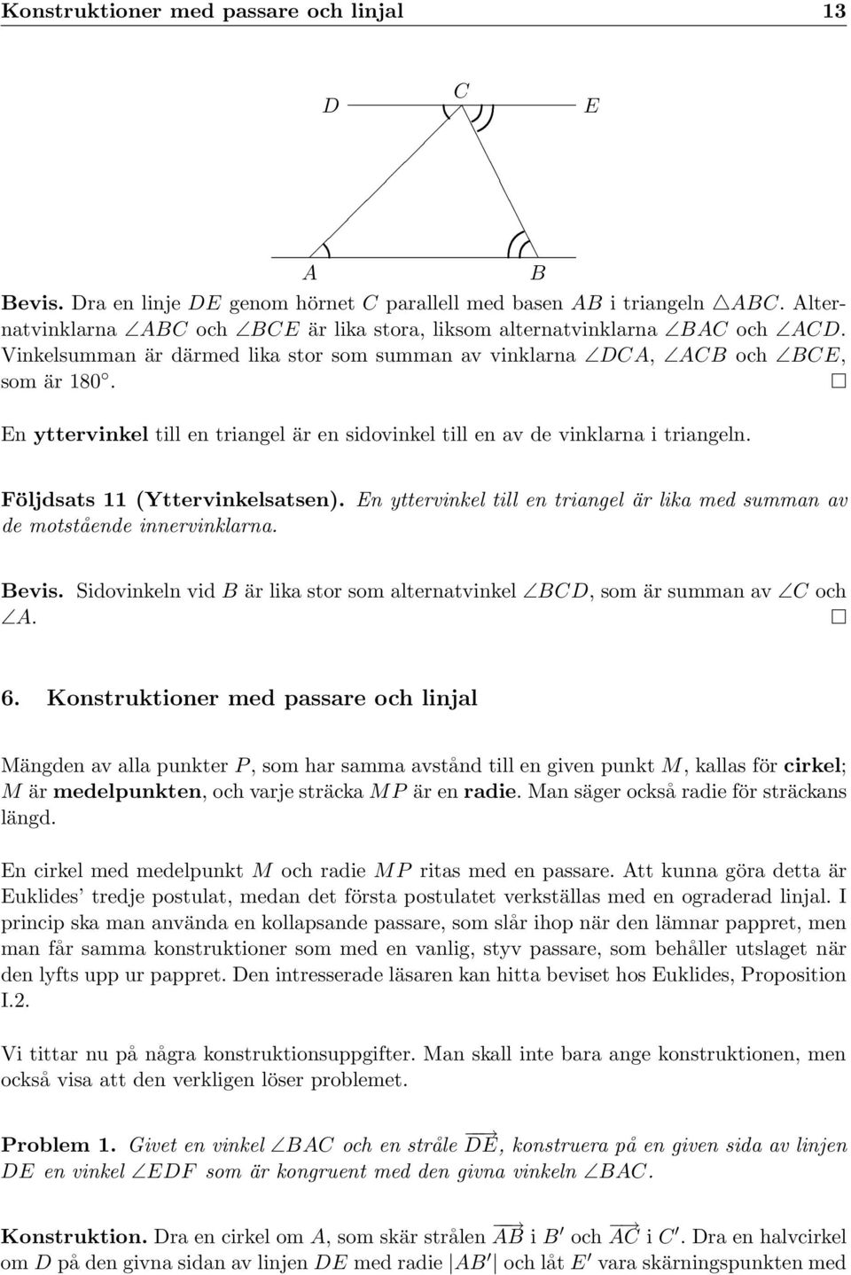 En yttervinkel till en triangel är lika med summan av de motstående innervinklarna. evis. Sidovinkeln vid är lika stor som alternatvinkel D, som är summan av och. 6.