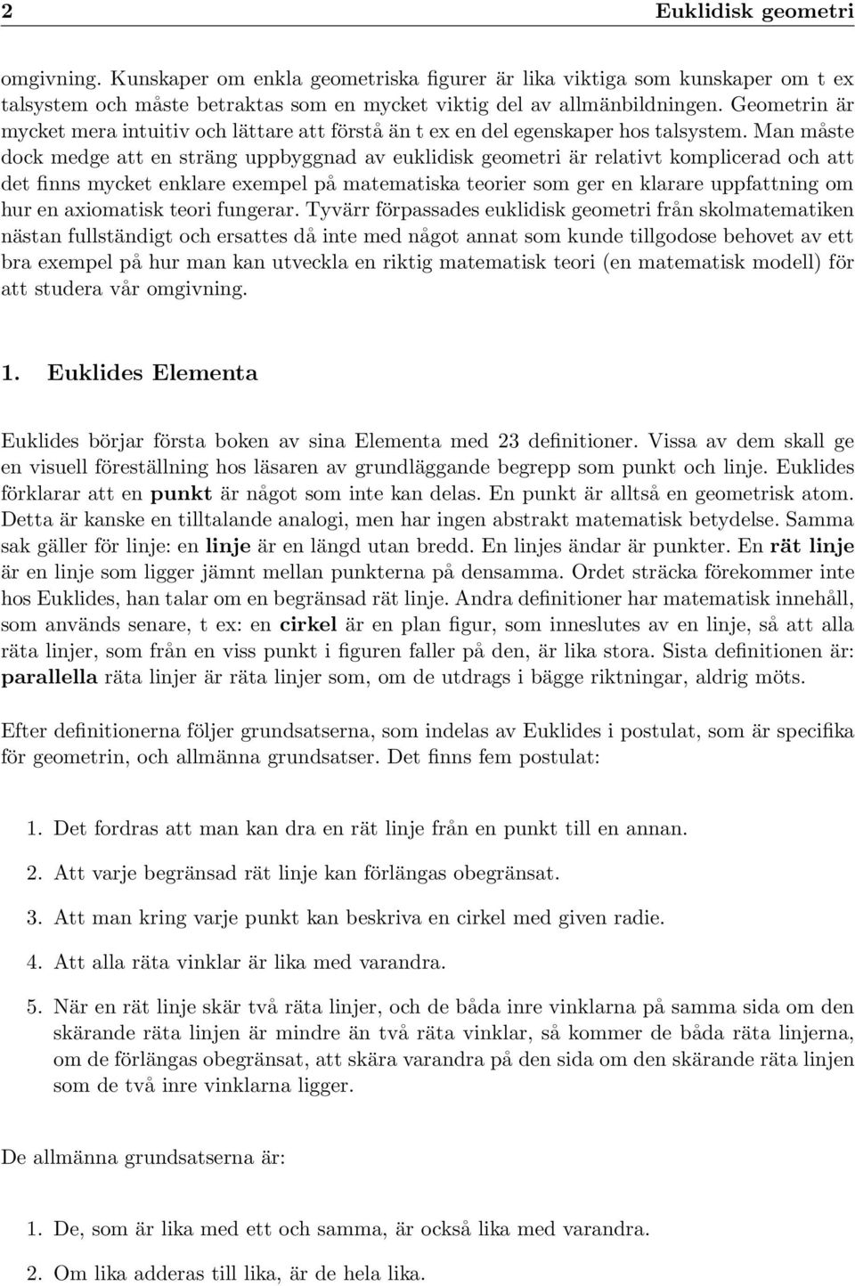 Man måste dock medge att en sträng uppbyggnad av euklidisk geometri är relativt komplicerad och att det finns mycket enklare exempel på matematiska teorier som ger en klarare uppfattning om hur en