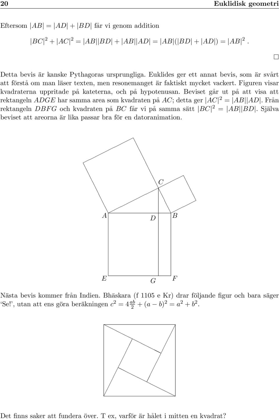 eviset går ut på att visa att rektangeln DGE har samma area som kvadraten på ; detta ger 2 = D. Från rektangeln DF G och kvadraten på får vi på samma sätt 2 = D.