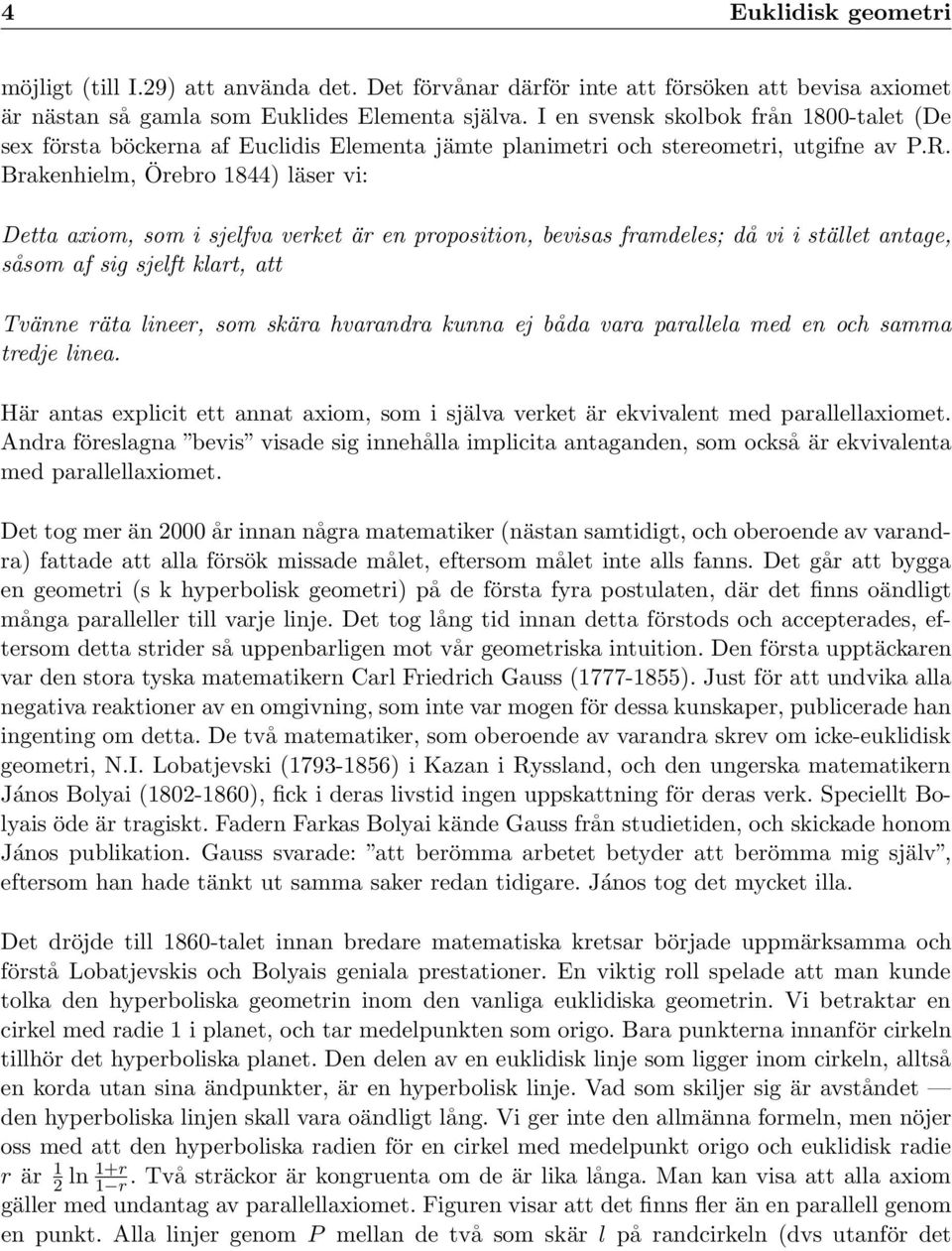 rakenhielm, Örebro 1844) läser vi: Detta axiom, som i sjelfva verket är en proposition, bevisas framdeles; då vi i stället antage, såsom af sig sjelft klart, att Tvänne räta lineer, som skära