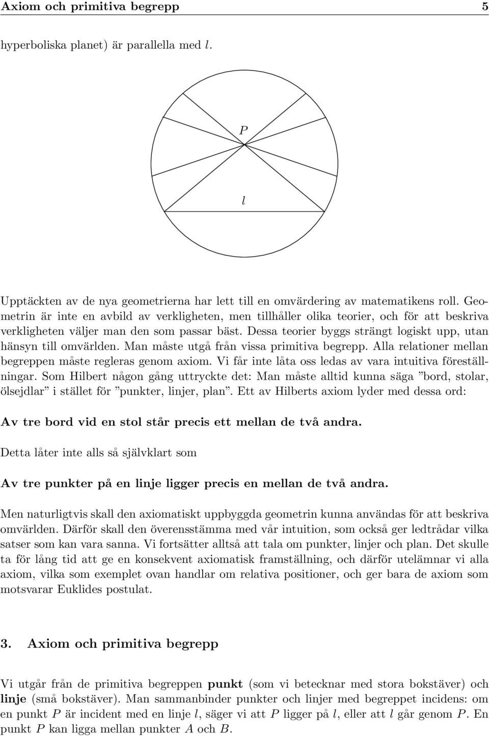 Dessa teorier byggs strängt logiskt upp, utan hänsyn till omvärlden. Man måste utgå från vissa primitiva begrepp. lla relationer mellan begreppen måste regleras genom axiom.