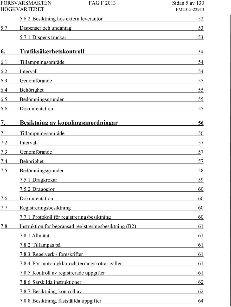 3 Genomförande 57 7.4 Behörighet 57 7.5 Bedömningsgrunder 58 7.5.1 Dragkrokar 59 7.5.2 Dragöglor 60 7.6 Dokumentation 60 7.7 Registreringsbesiktning 60 7.7.1 Protokoll för registreringsbesiktning 60 7.