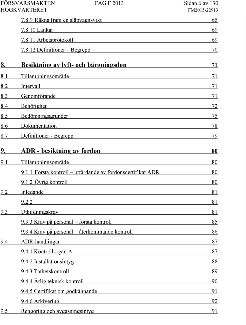 1 Tillämpningsområde 80 9.1.1 Första kontroll utfärdande av fordonscertifikat ADR 80 9.1.2 Övrig kontroll 80 9.2 Inledande 81 9.2.2 81 9.3 Utbildningskrav 81 9.3.3 Krav på personal första kontroll 85 9.