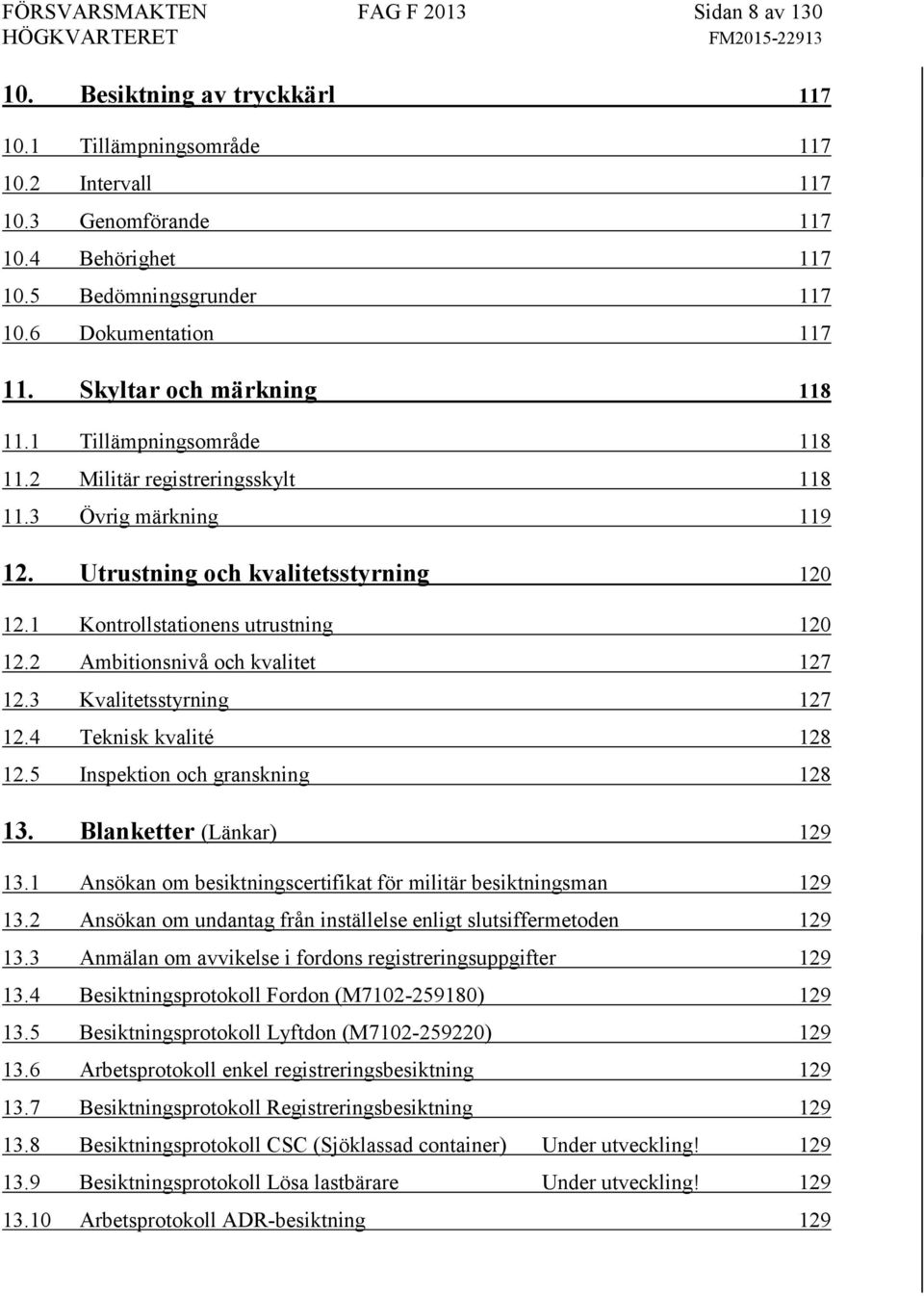 1 Kontrollstationens utrustning 120 12.2 Ambitionsnivå och kvalitet 127 12.3 Kvalitetsstyrning 127 12.4 Teknisk kvalité 128 12.5 Inspektion och granskning 128 13. Blanketter (Länkar) 129 13.