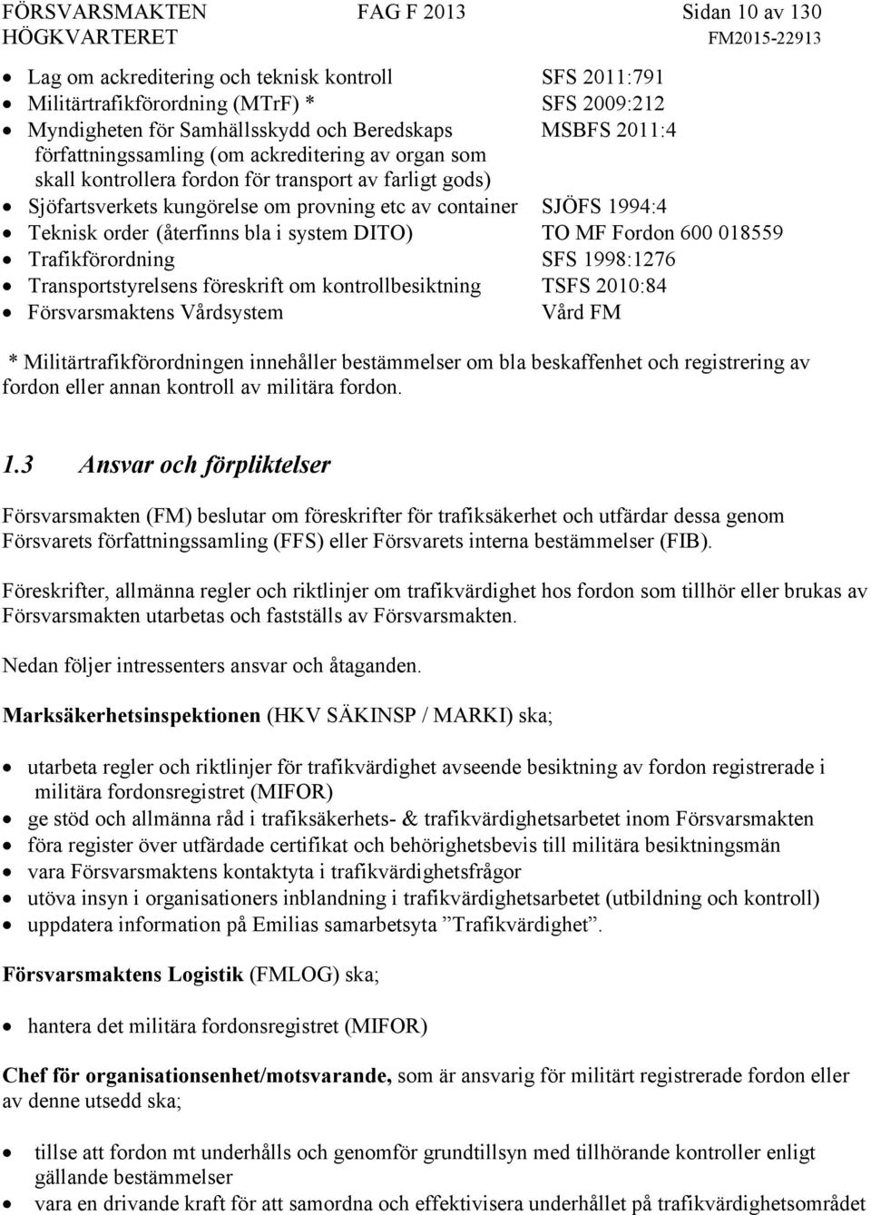 (återfinns bla i system DITO) TO MF Fordon 600 018559 Trafikförordning SFS 1998:1276 Transportstyrelsens föreskrift om kontrollbesiktning TSFS 2010:84 Försvarsmaktens Vårdsystem Vård FM *