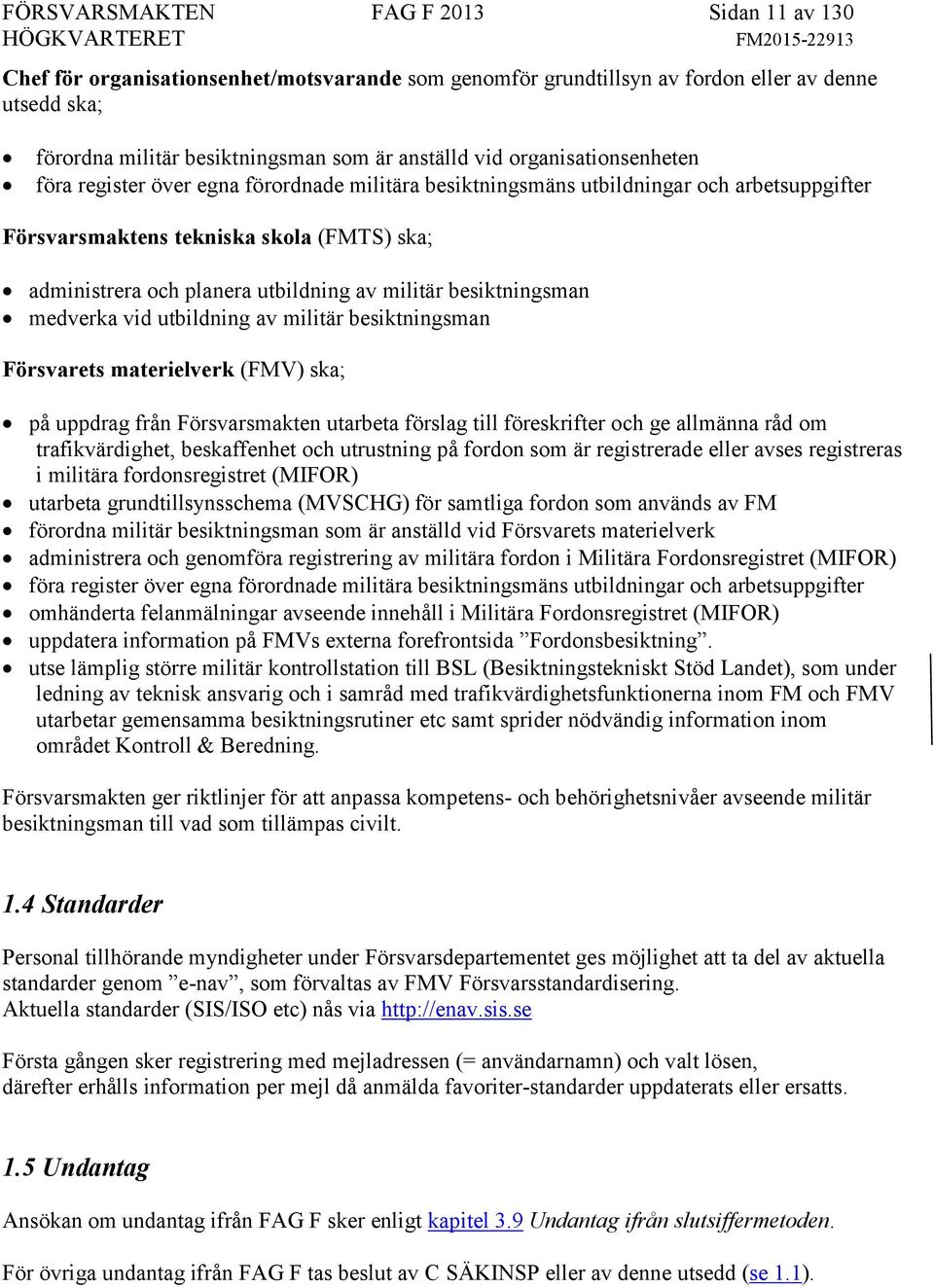 militär besiktningsman medverka vid utbildning av militär besiktningsman Försvarets materielverk (FMV) ska; på uppdrag från Försvarsmakten utarbeta förslag till föreskrifter och ge allmänna råd om