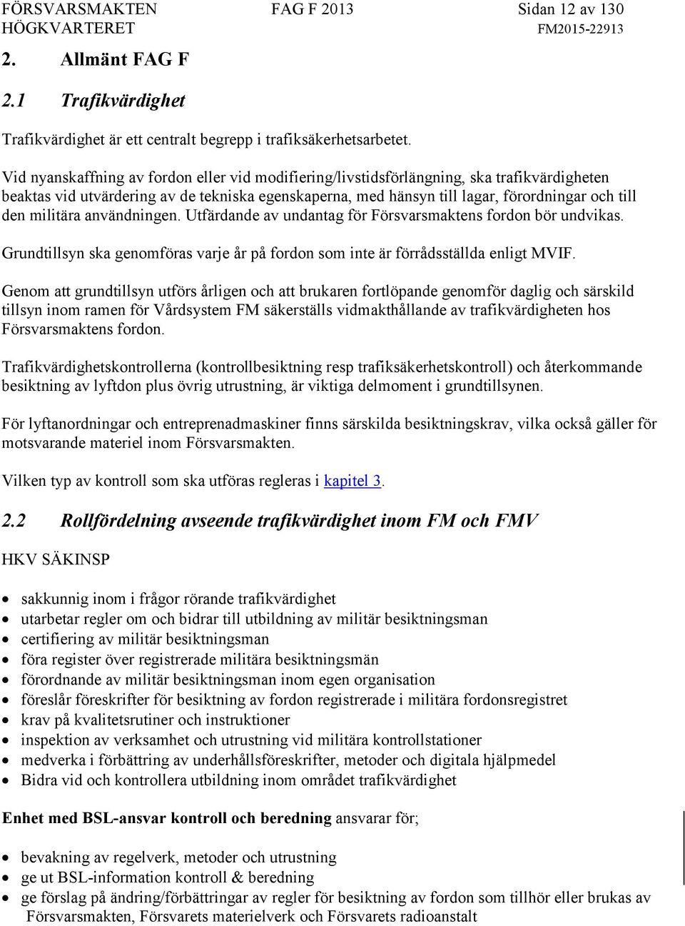 militära användningen. Utfärdande av undantag för Försvarsmaktens fordon bör undvikas. Grundtillsyn ska genomföras varje år på fordon som inte är förrådsställda enligt MVIF.