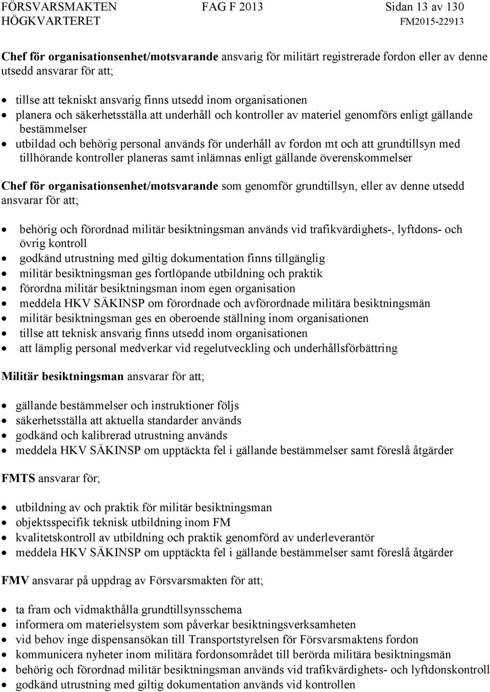 och att grundtillsyn med tillhörande kontroller planeras samt inlämnas enligt gällande överenskommelser Chef för organisationsenhet/motsvarande som genomför grundtillsyn, eller av denne utsedd