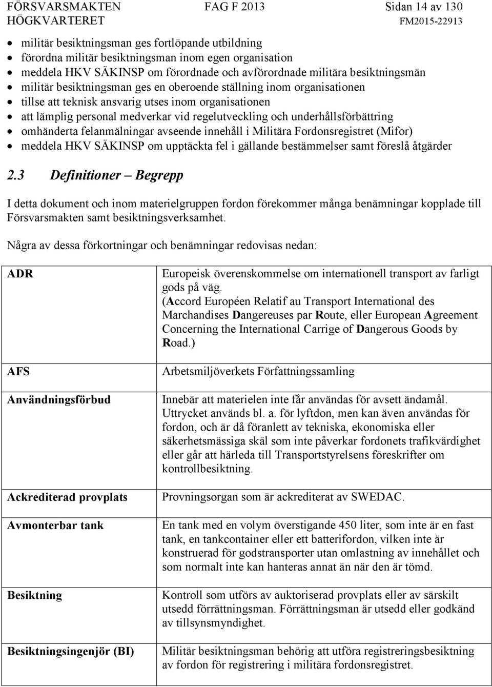 och underhållsförbättring omhänderta felanmälningar avseende innehåll i Militära Fordonsregistret (Mifor) meddela HKV SÄKINSP om upptäckta fel i gällande bestämmelser samt föreslå åtgärder 2.