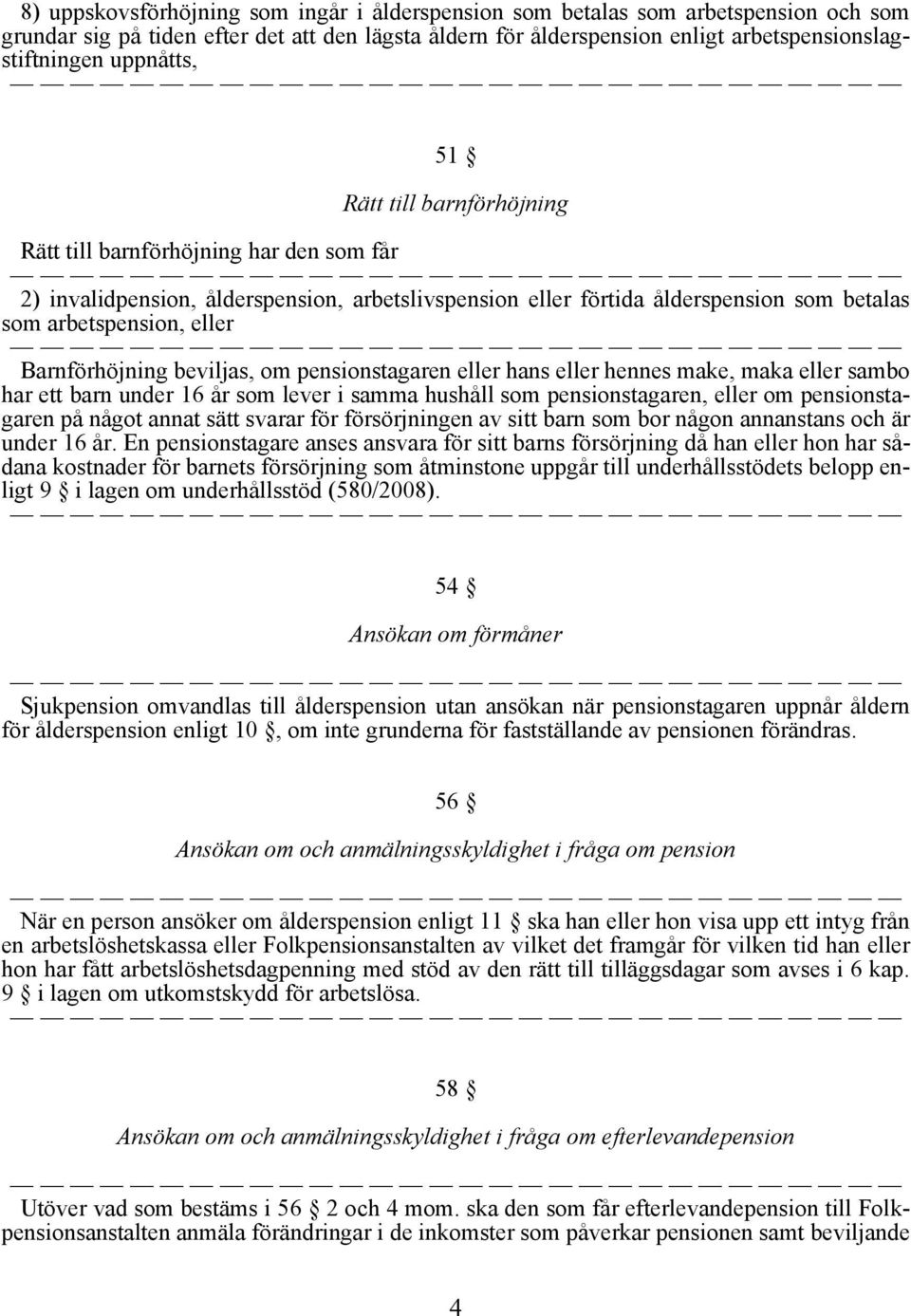 Barnförhöjning beviljas, om pensionstagaren eller hans eller hennes make, maka eller sambo har ett barn under 16 år som lever i samma hushåll som pensionstagaren, eller om pensionstagaren på något