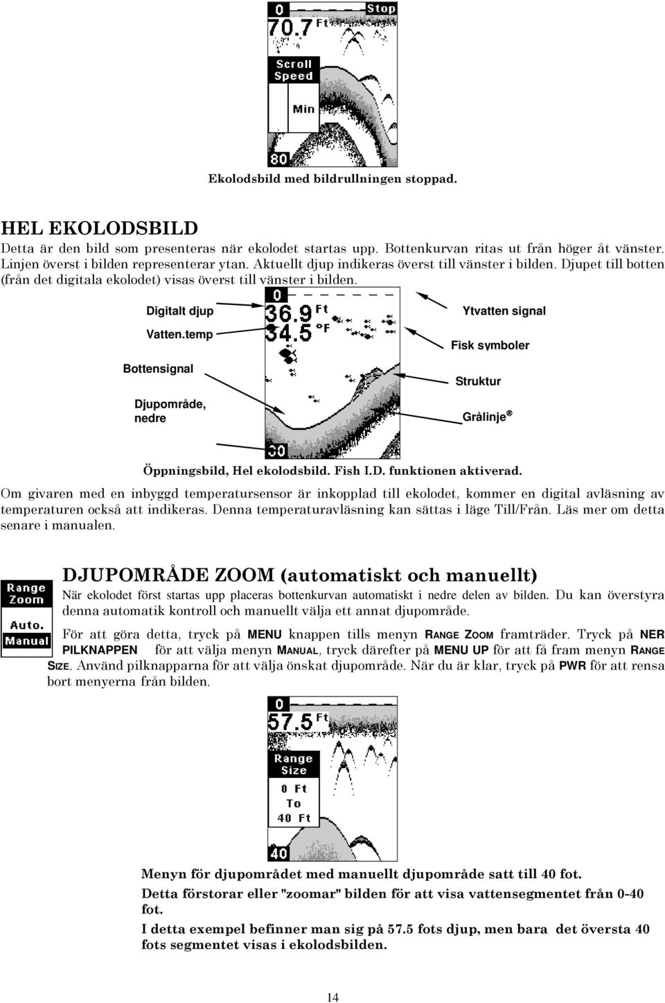 Digitalt djup Vatten.temp Bottensignal Djupområde, nedre Ytvatten signal Fisk symboler Struktur Grålinje Öppningsbild, Hel ekolodsbild. Fish I.D. funktionen aktiverad.