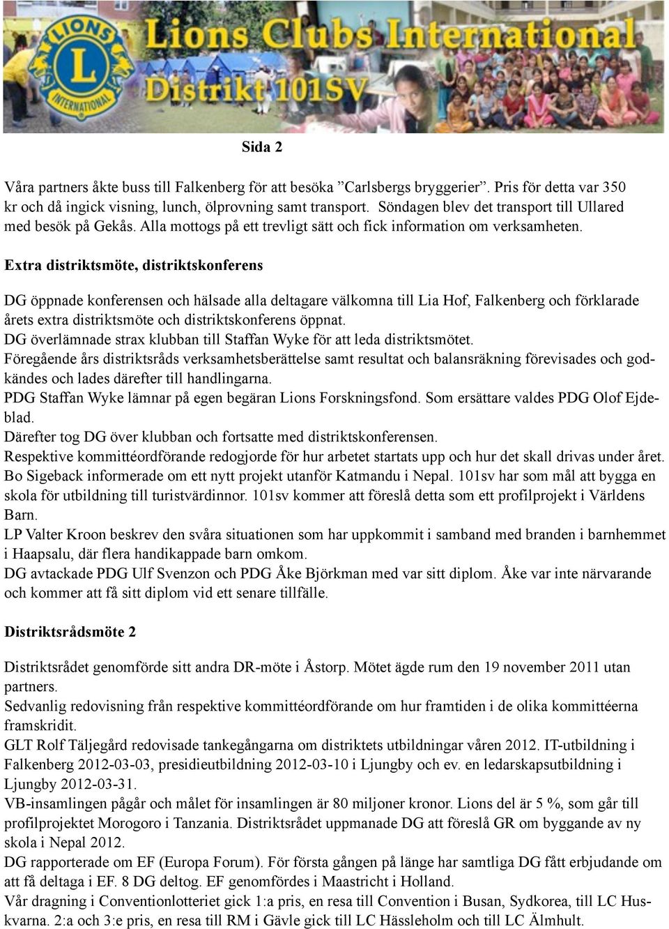 Extra distriktsmöte, distriktskonferens DG öppnade konferensen och hälsade alla deltagare välkomna till Lia Hof, Falkenberg och förklarade årets extra distriktsmöte och distriktskonferens öppnat.