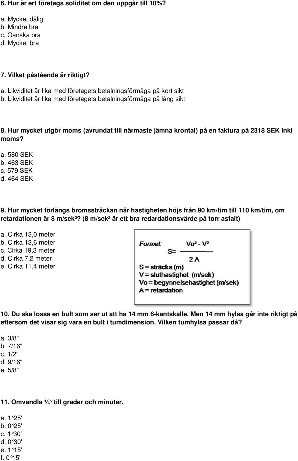 579 SEK d. 464 SEK 9. Hur mycket förlängs bromssträckan när hastigheten höjs från 90 km/tim till 110 km/tim, om retardationen är 8 m/sek²? (8 m/sek² är ett bra redardationsvärde på torr asfalt) a.