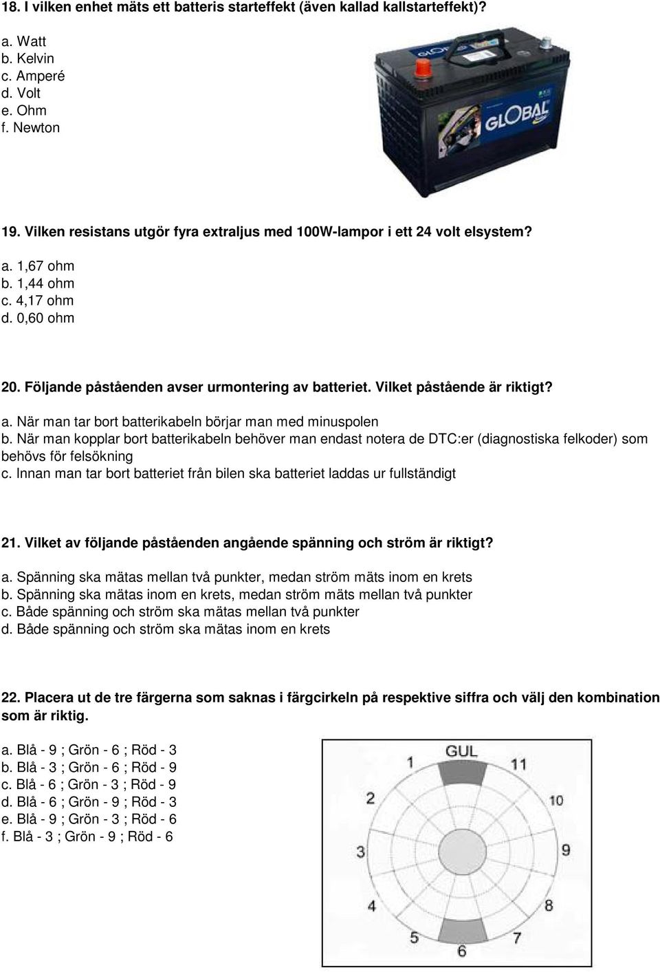 Vilket påstående är riktigt? a. När man tar bort batterikabeln börjar man med minuspolen b.