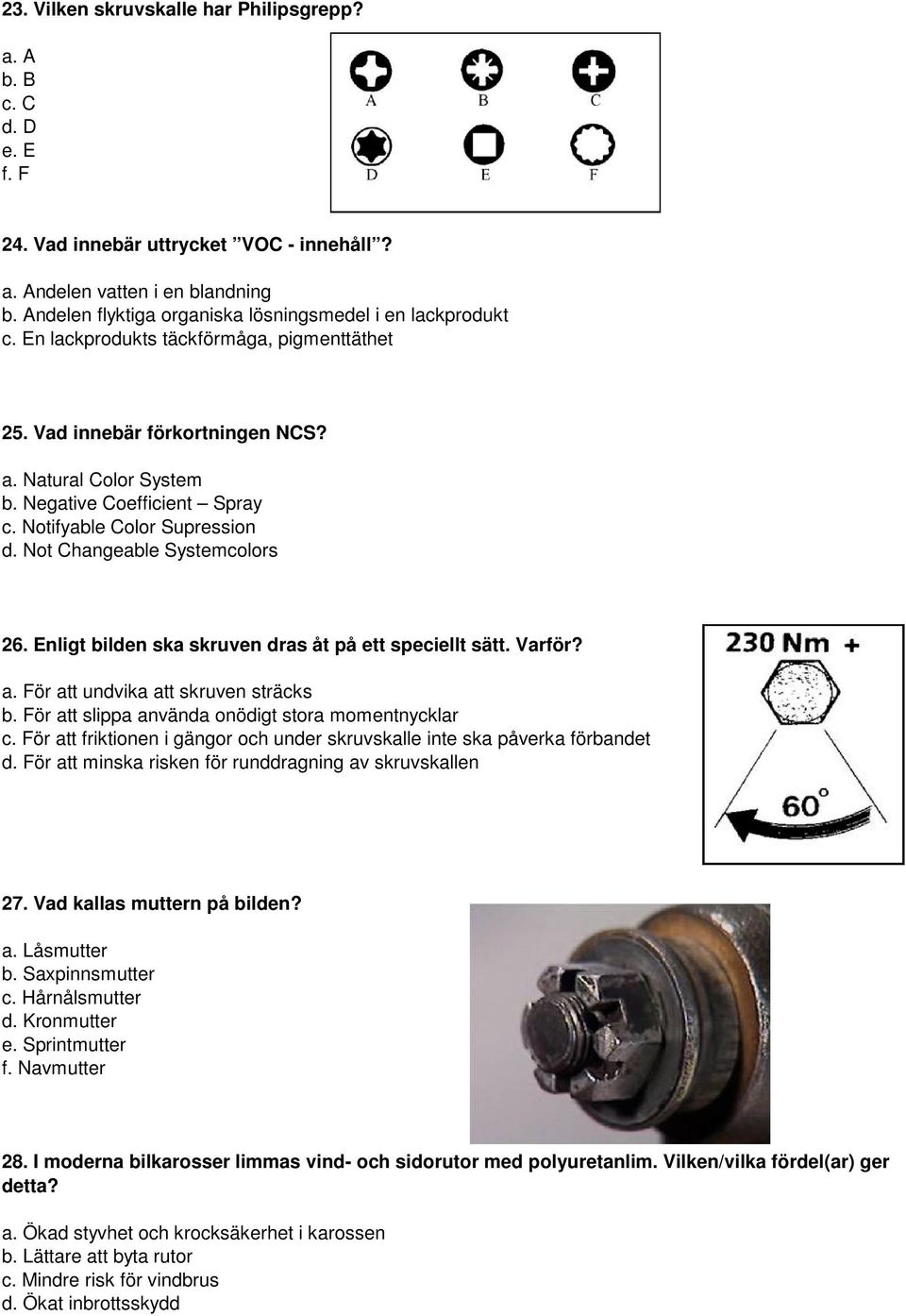 Notifyable Color Supression d. Not Changeable Systemcolors 26. Enligt bilden ska skruven dras åt på ett speciellt sätt. Varför? a. För att undvika att skruven sträcks b.