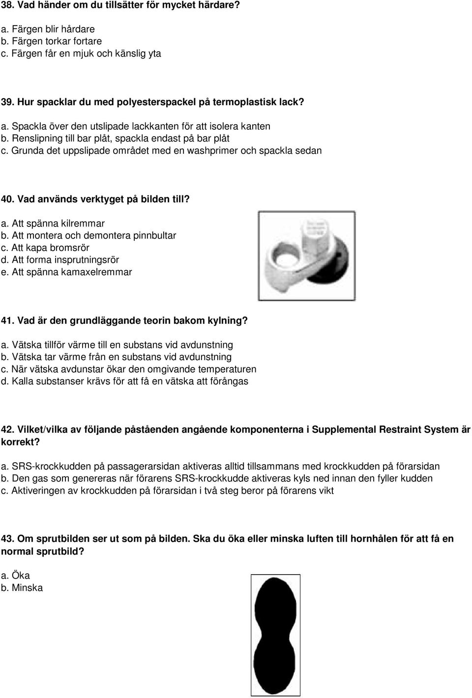 Grunda det uppslipade området med en washprimer och spackla sedan 40. Vad används verktyget på bilden till? a. Att spänna kilremmar b. Att montera och demontera pinnbultar c. Att kapa bromsrör d.